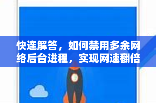 快连解答，如何禁用多余网络后台进程，实现网速翻倍？