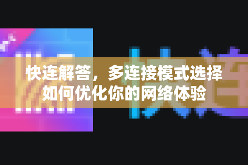 快连解答，多连接模式选择如何优化你的网络体验