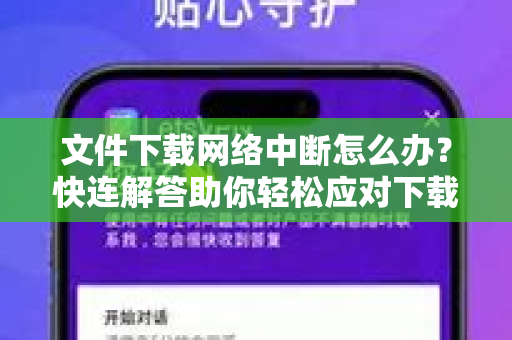 文件下载网络中断怎么办？快连解答助你轻松应对下载中断难题
