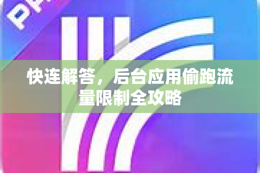 快连解答，后台应用偷跑流量限制全攻略