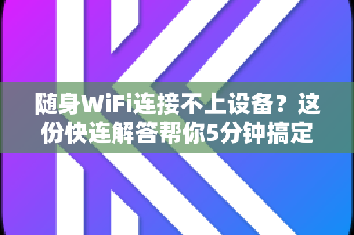 随身WiFi连接不上设备？这份快连解答帮你5分钟搞定！