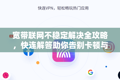 宽带联网不稳定解决全攻略，快连解答助你告别卡顿与掉线