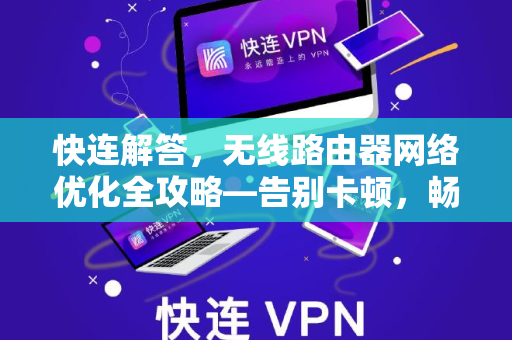 快连解答，无线路由器网络优化全攻略—告别卡顿，畅享高速上网