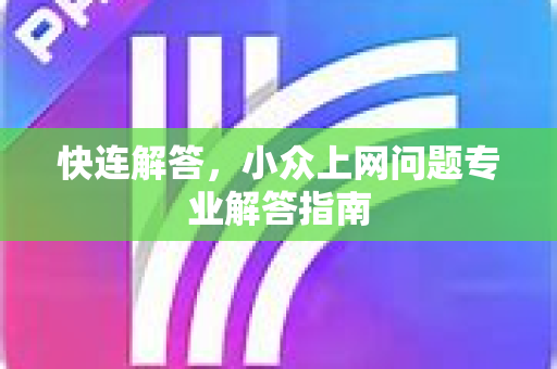快连解答，小众上网问题专业解答指南