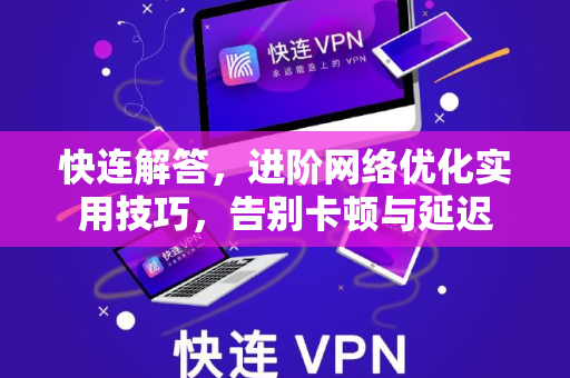 快连解答，进阶网络优化实用技巧，告别卡顿与延迟