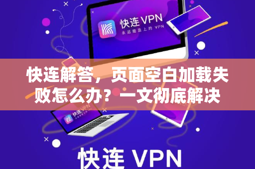 快连解答，页面空白加载失败怎么办？一文彻底解决