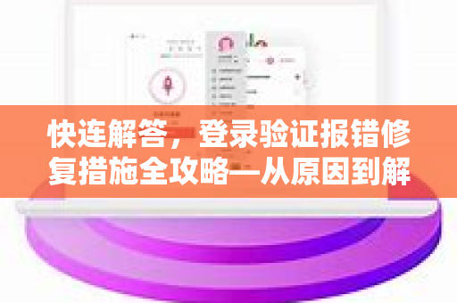 快连解答，登录验证报错修复措施全攻略—从原因到解决方案一文掌握