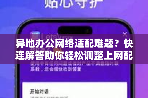 异地办公网络适配难题？快连解答助你轻松调整上网配置