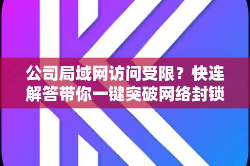 公司局域网访问受限？快连解答带你一键突破网络封锁