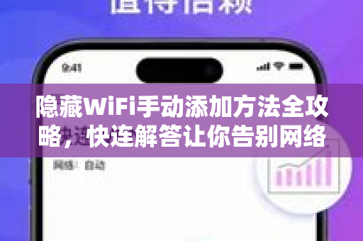 隐藏WiFi手动添加方法全攻略，快连解答让你告别网络盲区