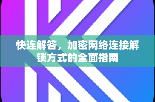 快连解答，加密网络连接解锁方式的全面指南