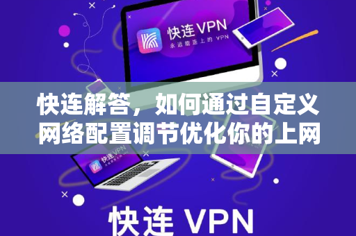 快连解答，如何通过自定义网络配置调节优化你的上网体验