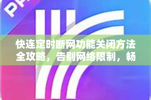快连定时断网功能关闭方法全攻略，告别网络限制，畅享稳定连接