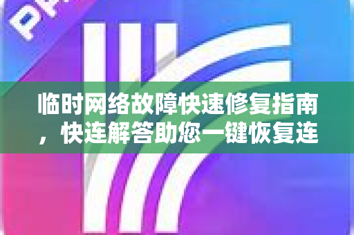 临时网络故障快速修复指南，快连解答助您一键恢复连接