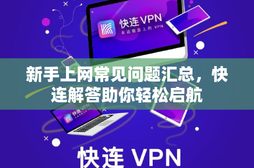 新手上网常见问题汇总，快连解答助你轻松启航