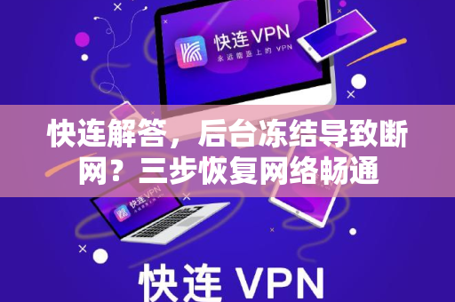 快连解答，后台冻结导致断网？三步恢复网络畅通