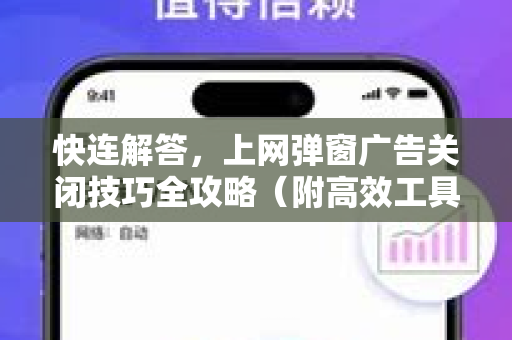 快连解答，上网弹窗广告关闭技巧全攻略（附高效工具推荐）