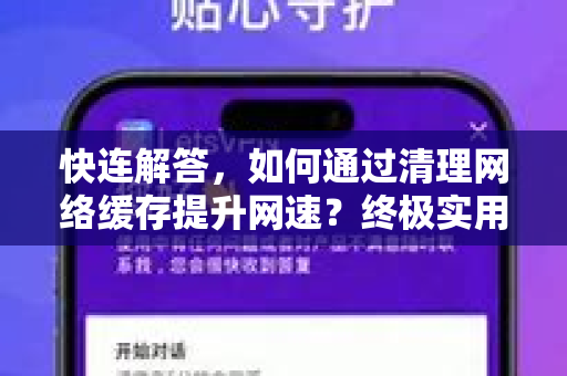 快连解答，如何通过清理网络缓存提升网速？终极实用指南