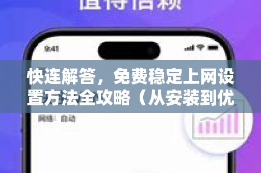 快连解答，免费稳定上网设置方法全攻略（从安装到优化一步到位）