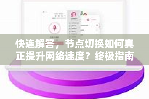 快连解答，节点切换如何真正提升网络速度？终极指南