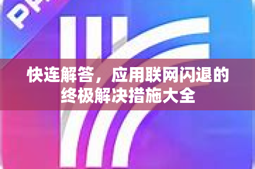 快连解答，应用联网闪退的终极解决措施大全