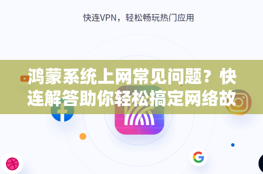 鸿蒙系统上网常见问题？快连解答助你轻松搞定网络故障
