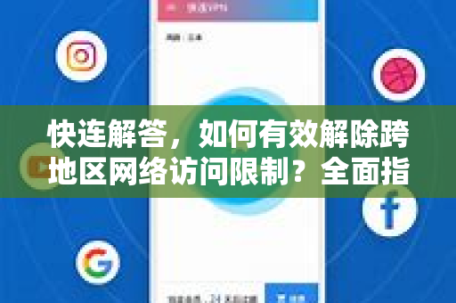 快连解答，如何有效解除跨地区网络访问限制？全面指南与常见问题