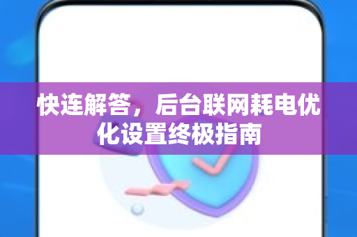 快连解答，后台联网耗电优化设置终极指南