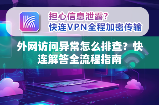 外网访问异常怎么排查？快连解答全流程指南