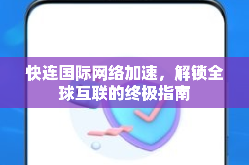 快连国际网络加速，解锁全球互联的终极指南