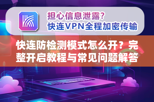 快连防检测模式怎么开？完整开启教程与常见问题解答