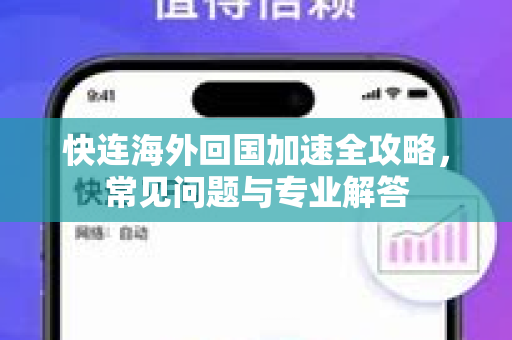 快连海外回国加速全攻略，常见问题与专业解答