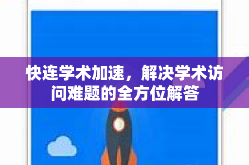 快连学术加速，解决学术访问难题的全方位解答