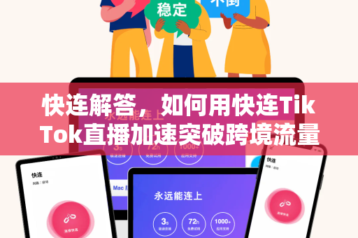 快连解答，如何用快连TikTok直播加速突破跨境流量瓶颈？