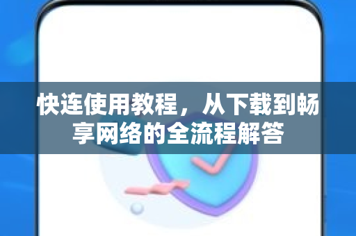 快连使用教程，从下载到畅享网络的全流程解答