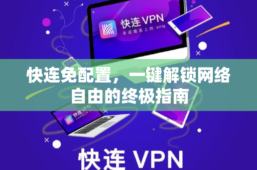 快连免配置，一键解锁网络自由的终极指南