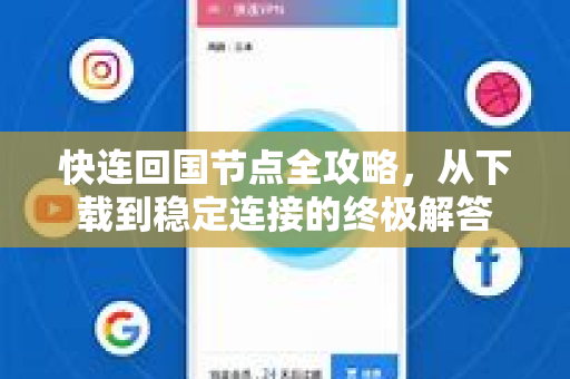 快连回国节点全攻略，从下载到稳定连接的终极解答