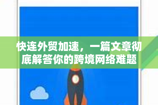 快连外贸加速，一篇文章彻底解答你的跨境网络难题
