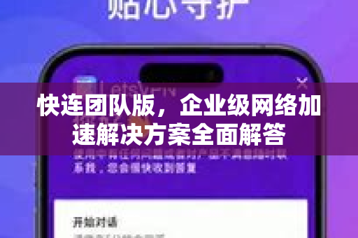 快连团队版，企业级网络加速解决方案全面解答
