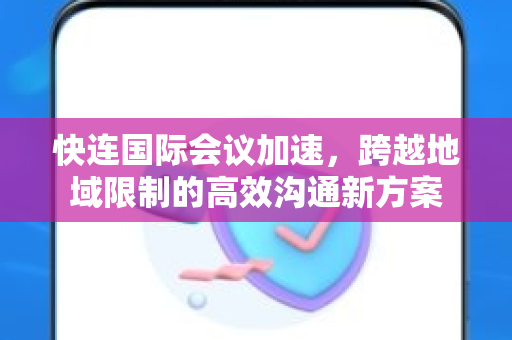 快连国际会议加速，跨越地域限制的高效沟通新方案
