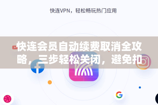 快连会员自动续费取消全攻略，三步轻松关闭，避免扣费烦恼