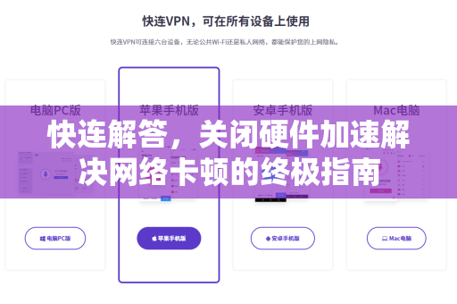 快连解答，关闭硬件加速解决网络卡顿的终极指南