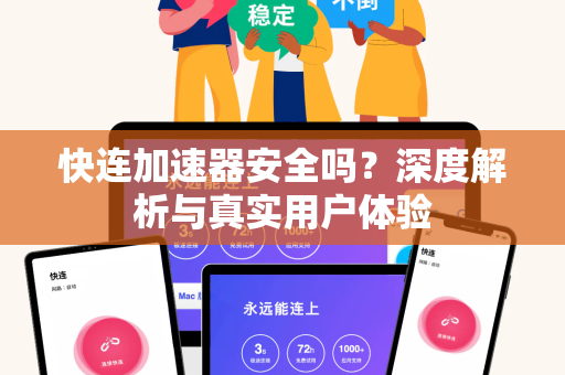 快连加速器安全吗？深度解析与真实用户体验