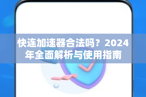 快连加速器合法吗？2024年全面解析与使用指南
