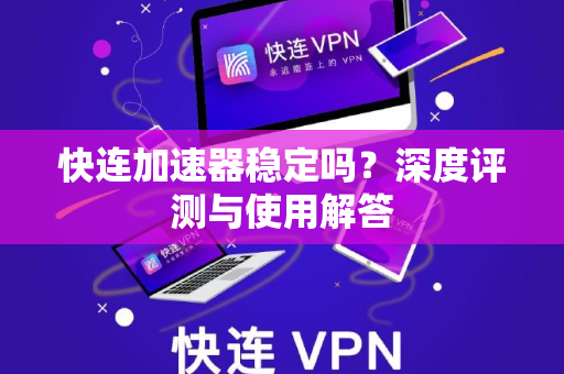快连加速器稳定吗？深度评测与使用解答