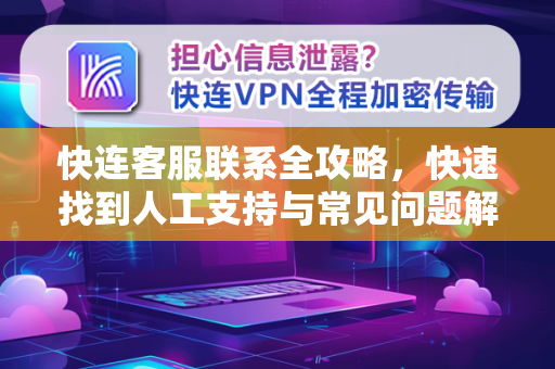 快连客服联系全攻略，快速找到人工支持与常见问题解答