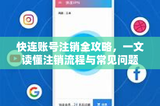 快连账号注销全攻略，一文读懂注销流程与常见问题