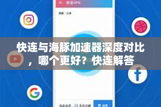 快连与海豚加速器深度对比，哪个更好？快连解答