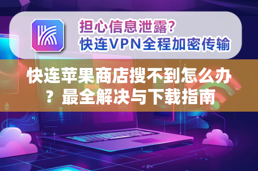 快连苹果商店搜不到怎么办？最全解决与下载指南