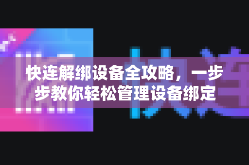 快连解绑设备全攻略，一步步教你轻松管理设备绑定